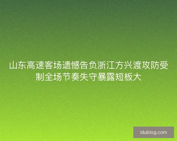 山东高速客场遗憾告负浙江方兴渡攻防受制全场节奏失守暴露短板大