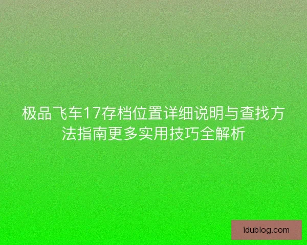 极品飞车17存档位置详细说明与查找方法指南更多实用技巧全解析