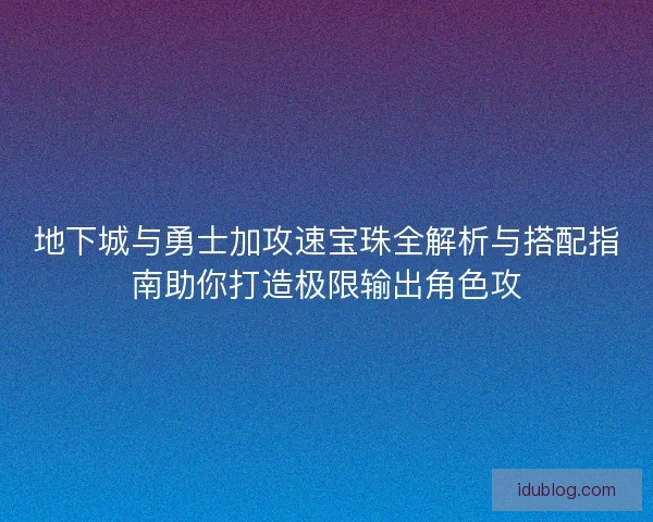 地下城与勇士加攻速宝珠全解析与搭配指南助你打造极限输出角色攻