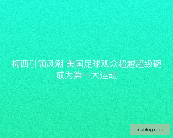 梅西引领风潮 美国足球观众超越超级碗成为第一大运动