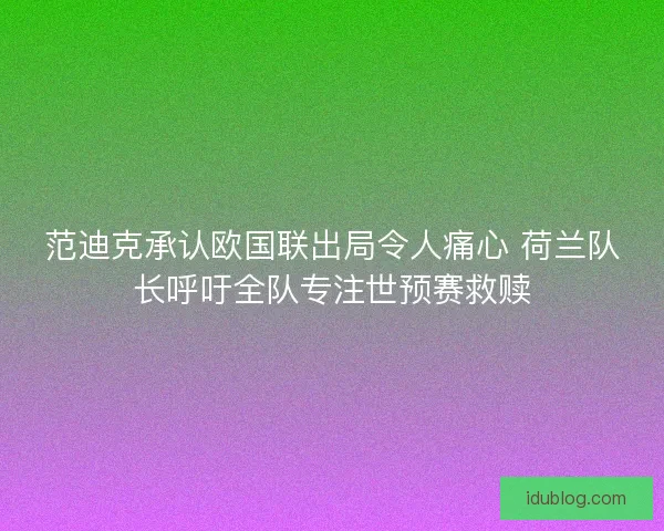 范迪克承认欧国联出局令人痛心 荷兰队长呼吁全队专注世预赛救赎
