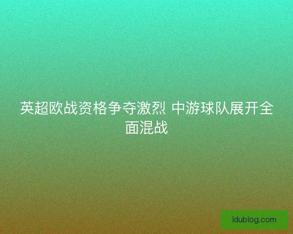 英超欧战资格争夺激烈 中游球队展开全面混战