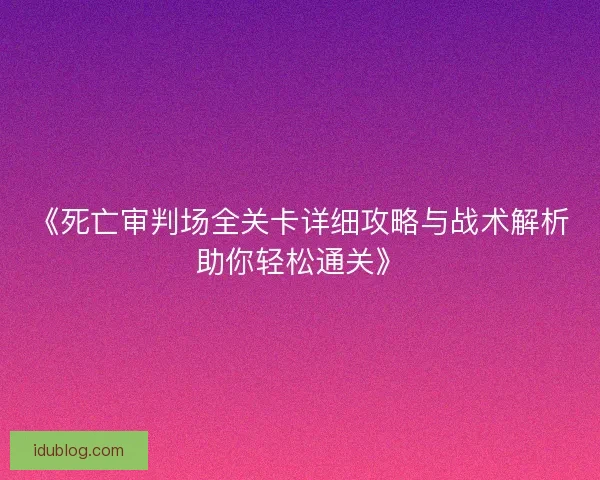 《死亡审判场全关卡详细攻略与战术解析助你轻松通关》